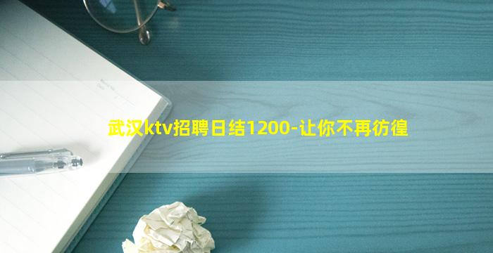武汉ktv招聘日结1200-让你不再彷徨